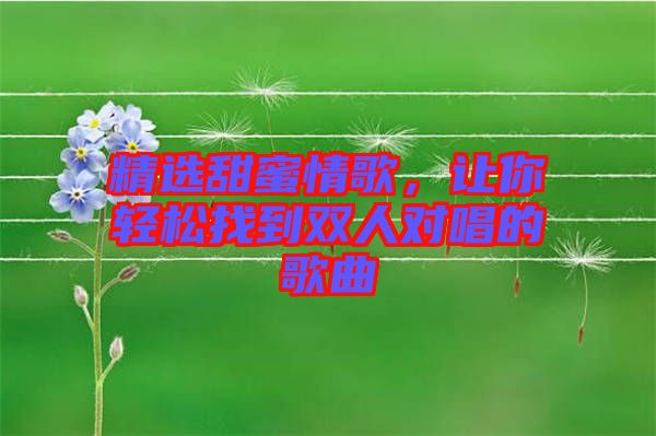 精選甜蜜情歌，讓你輕松找到雙人對唱的歌曲