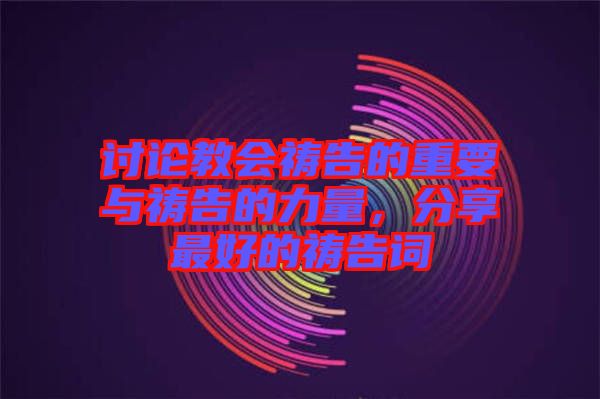 討論教會禱告的重要與禱告的力量，分享最好的禱告詞
