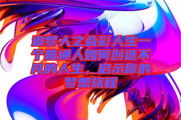 追夢人之疊彩人生一個普通人如何創(chuàng)造不凡的人生，啟示你的夢想旅程