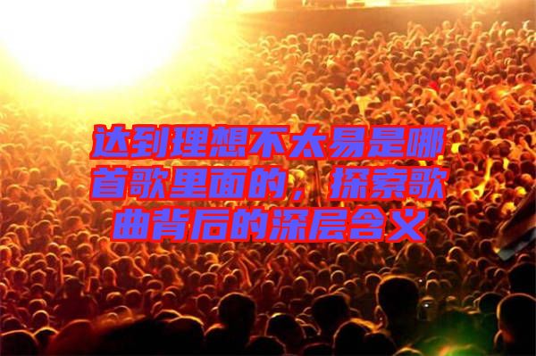 達(dá)到理想不太易是哪首歌里面的，探索歌曲背后的深層含義