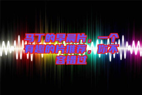 馬丁的早晨片，一個(gè)有趣的片推薦，你不容錯(cuò)過(guò)