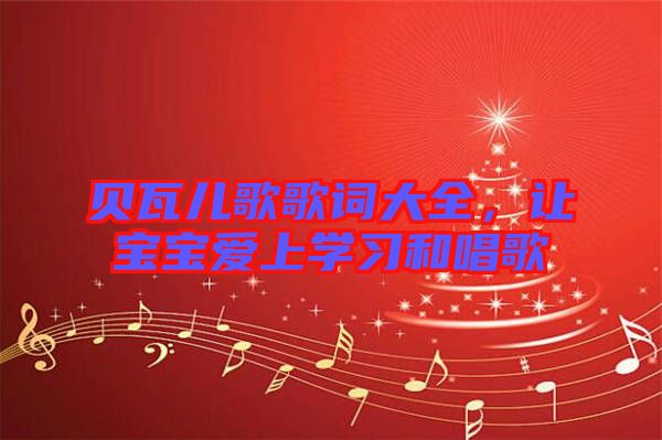 貝瓦兒歌歌詞大全，讓寶寶愛上學(xué)習(xí)和唱歌