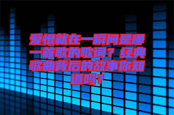 愛恨就在一瞬間是哪一首歌的歌詞？經(jīng)典歌曲背后的故事你知道嗎？