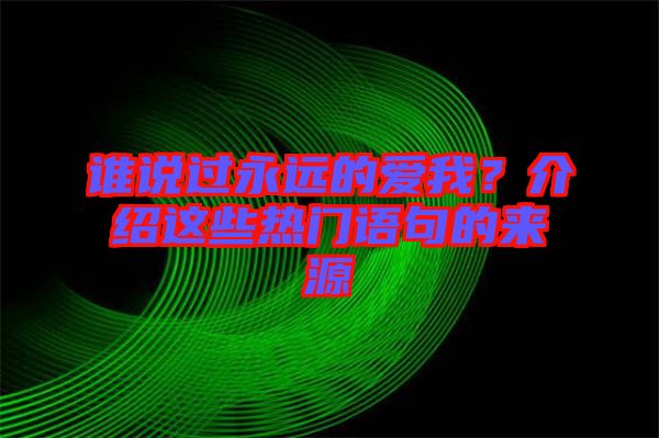 誰(shuí)說(shuō)過(guò)永遠(yuǎn)的愛(ài)我？介紹這些熱門(mén)語(yǔ)句的來(lái)源