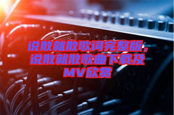 說散就散歌詞完整版，說散就散歌曲下載及MV欣賞