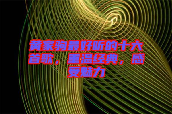 黃家駒最好聽的十六首歌，重溫經(jīng)典，感受魅力