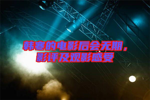 韓寒的電影后會(huì)無(wú)期，影評(píng)及觀影感受