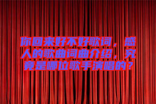 你回來好不好歌詞，感人的歌曲詞曲介紹，究竟是哪位歌手演唱的？