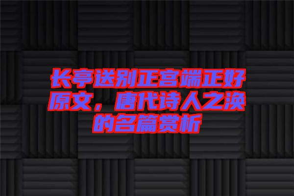 長亭送別正宮端正好原文，唐代詩人之渙的名篇賞析