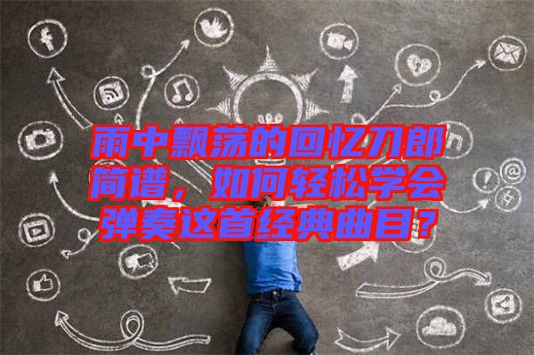 雨中飄蕩的回憶刀郎簡譜，如何輕松學會彈奏這首經(jīng)典曲目？