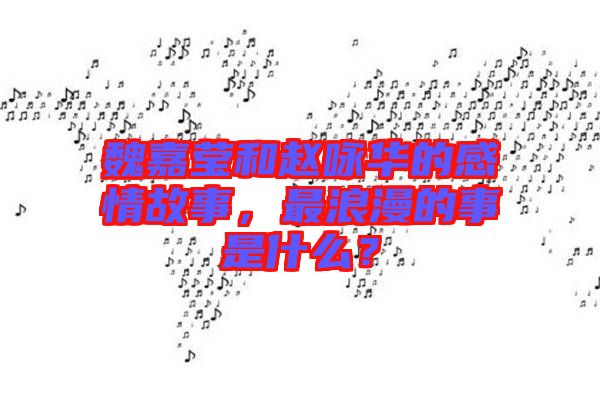 魏嘉瑩和趙詠華的感情故事，最浪漫的事是什么？