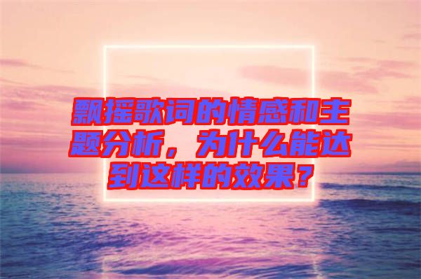 飄搖歌詞的情感和主題分析，為什么能達(dá)到這樣的效果？