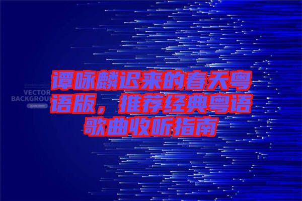 譚詠麟遲來(lái)的春天粵語(yǔ)版，推薦經(jīng)典粵語(yǔ)歌曲收聽(tīng)指南