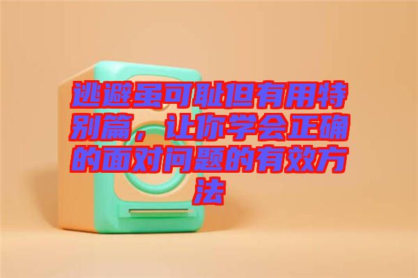 逃避雖可恥但有用特別篇，讓你學(xué)會(huì)正確的面對問題的有效方法