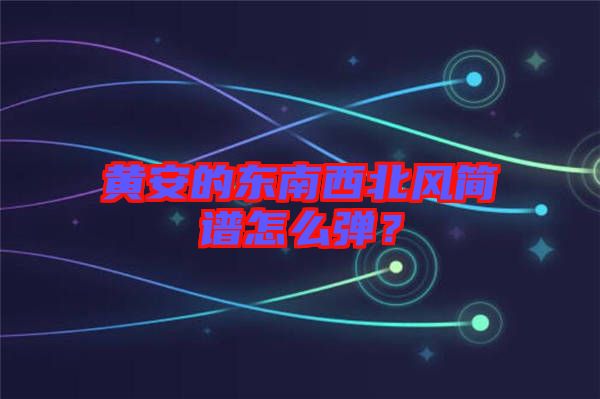 黃安的東南西北風(fēng)簡譜怎么彈？