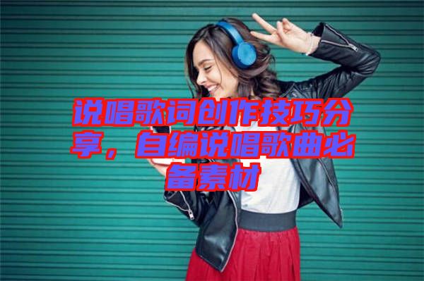 說唱歌詞創(chuàng)作技巧分享，自編說唱歌曲必備素材