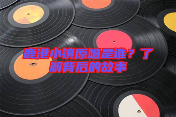 鹿港小鎮(zhèn)原唱是誰？了解背后的故事
