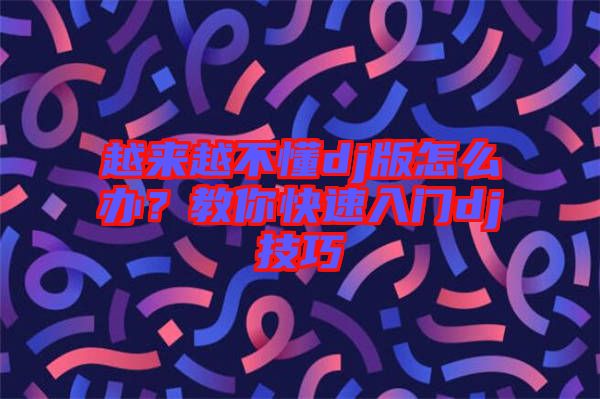 越來(lái)越不懂dj版怎么辦？教你快速入門dj技巧