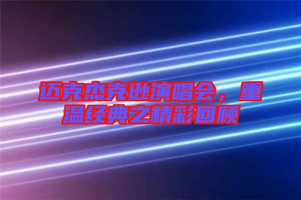 邁克杰克遜演唱會，重溫經(jīng)典之精彩回顧