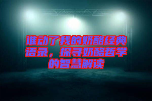 誰動了我的奶酪經(jīng)典語錄，探尋奶酪哲學的智慧解讀
