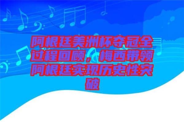 阿根廷美洲杯奪冠全過程回顧，梅西帶領(lǐng)阿根廷實現(xiàn)歷史性突破