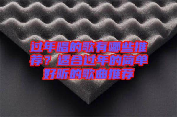 過年唱的歌有哪些推薦？適合過年的簡單好聽的歌曲推薦