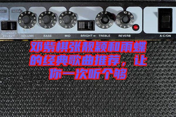 鄧紫棋張靚穎和雨蝶的經(jīng)典歌曲推薦，讓你一次聽(tīng)個(gè)夠