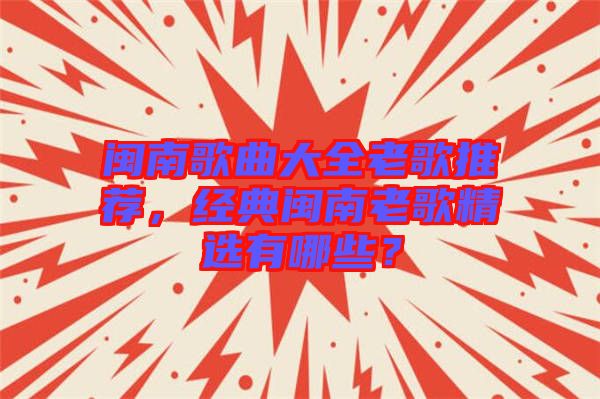 閩南歌曲大全老歌推薦，經(jīng)典閩南老歌精選有哪些？