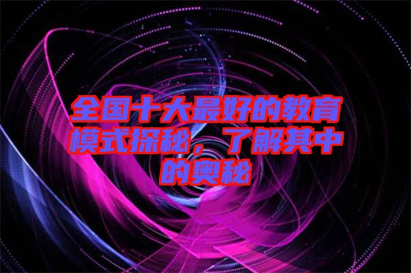 全國(guó)十大最好的教育模式探秘，了解其中的奧秘