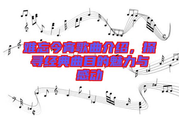 難忘今宵歌曲介紹，探尋經(jīng)典曲目的魅力與感動(dòng)