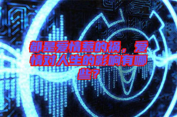都是愛情惹的禍，愛情對人生的影響有哪些？