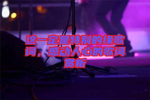 這一定是特別的緣歌詞，感動(dòng)人心的歌詞賞析
