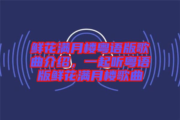 鮮花滿月樓粵語版歌曲介紹，一起聽粵語版鮮花滿月樓歌曲