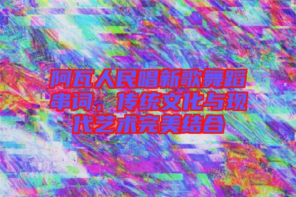 阿瓦人民唱新歌舞蹈串詞，傳統(tǒng)文化與現(xiàn)代藝術(shù)完美結(jié)合