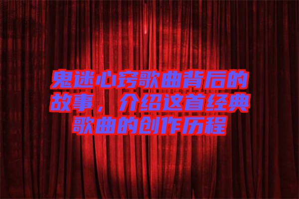 鬼迷心竅歌曲背后的故事，介紹這首經(jīng)典歌曲的創(chuàng)作歷程
