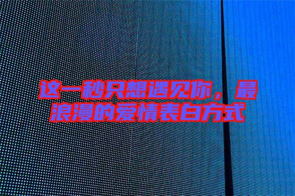 這一秒只想遇見你，最浪漫的愛情表白方式