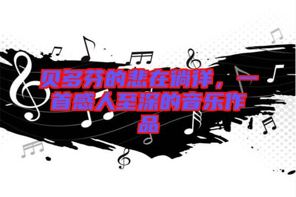 貝多芬的悲在徜徉，一首感人至深的音樂作品