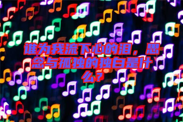 誰為我流下心的淚，思念與孤獨(dú)的獨(dú)白是什么？
