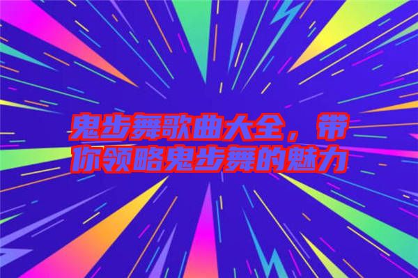 鬼步舞歌曲大全，帶你領(lǐng)略鬼步舞的魅力
