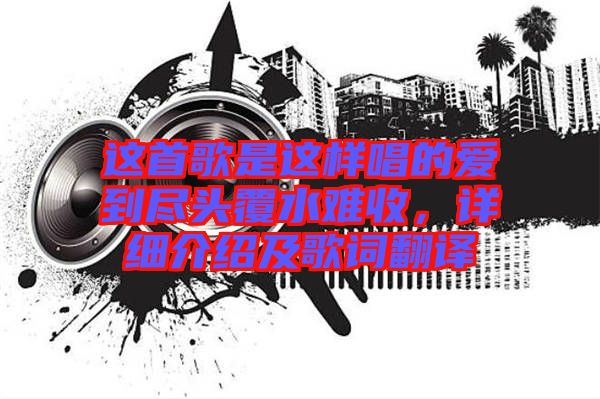 這首歌是這樣唱的愛到盡頭覆水難收，詳細(xì)介紹及歌詞翻譯