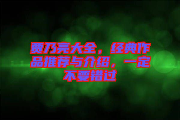賈乃亮大全，經(jīng)典作品推薦與介紹，一定不要錯(cuò)過