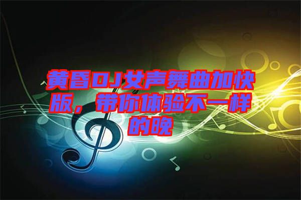 黃昏DJ女聲舞曲加快版，帶你體驗(yàn)不一樣的晚