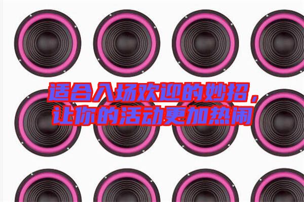 適合入場(chǎng)歡迎的妙招，讓你的活動(dòng)更加熱鬧
