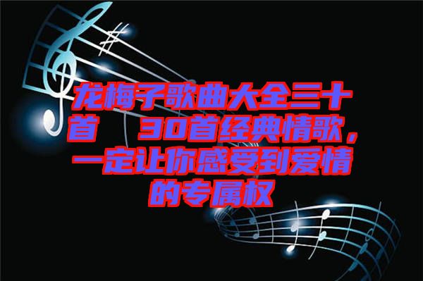 龍梅子歌曲大全三十首  30首經(jīng)典情歌，一定讓你感受到愛情的專屬權(quán)