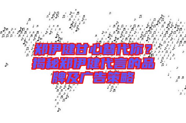 鄭伊健甘心替代你？揭秘鄭伊健代言的品牌及廣告策略