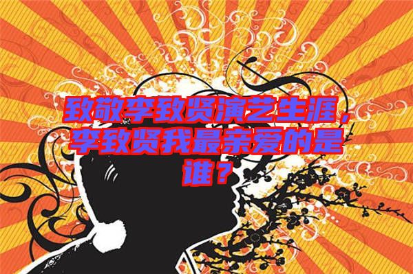 致敬李致賢演藝生涯，李致賢我最親愛的是誰？