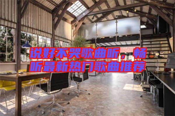 說好不哭歌曲聽，暢聽最新熱門歌曲推薦