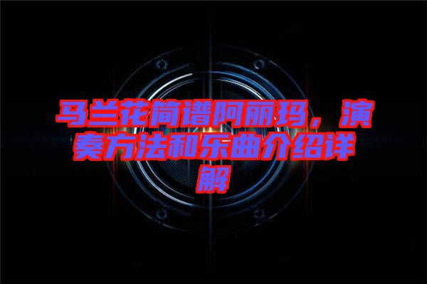 馬蘭花簡譜阿麗瑪，演奏方法和樂曲介紹詳解
