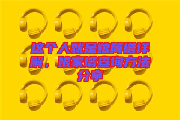 這個(gè)人就是娘簡(jiǎn)譜詳解，娘家譜查詢方法分享