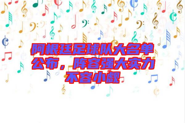 阿根廷足球隊大名單公布，陣容強大實力不容小覷